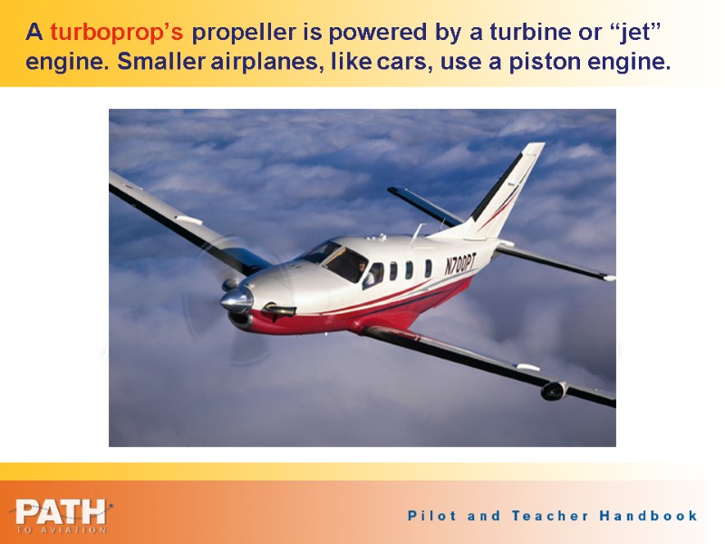 A turboprop’s propeller is powered by a turbine or “jet” engine. Smaller airplanes, like